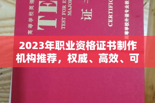 瓮安2023年职业资格证书制作机构推荐，权威、高效、可靠