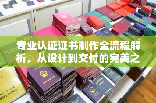 瓮安专业认证证书制作全流程解析，从设计到交付的完美之旅