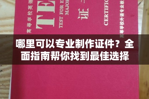 瓮安哪里可以专业制作证件？全面指南帮你找到最佳选择