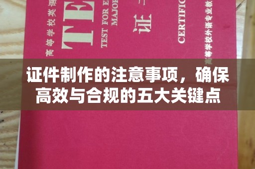 瓮安证件制作的注意事项，确保高效与合规的五大关键点