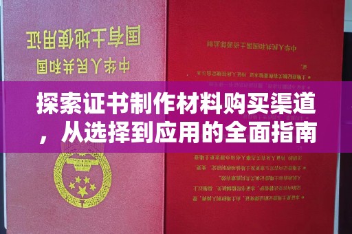 瓮安探索证书制作材料购买渠道，从选择到应用的全面指南