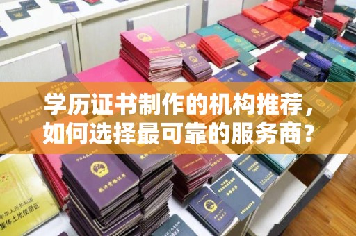 瓮安学历证书制作的机构推荐，如何选择最可靠的服务商？