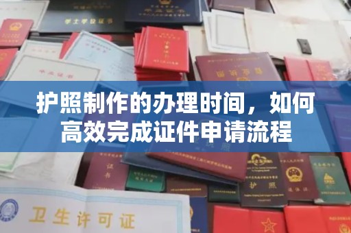 瓮安护照制作的办理时间，如何高效完成证件申请流程