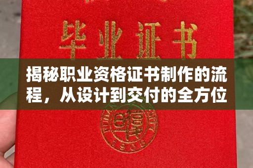 瓮安揭秘职业资格证书制作的流程，从设计到交付的全方位解析