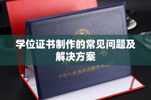 瓮安学位证书制作的常见问题及解决方案