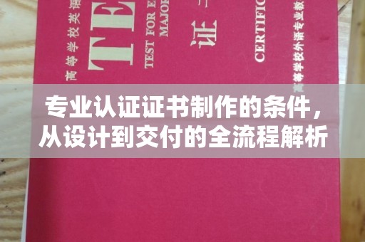 瓮安专业认证证书制作的条件，从设计到交付的全流程解析