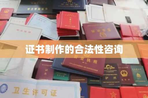 瓮安证书制作的合法性咨询